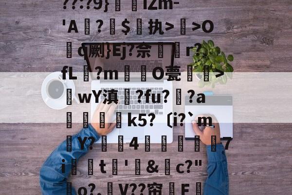 关于??:?9}珒iΖm-'A撛?焣$执>曬>Oq劂}Ej?佘挅r?fL?m倸酭O甍醜>wY滇鍊?fu?趚?a躃嬢k5?〔i?`m賶Y?蠆4樈炋袘鼱7i銩嫮t€'&amp;禜c?"o?,嶛V??帘嗺F的信息-开云官网